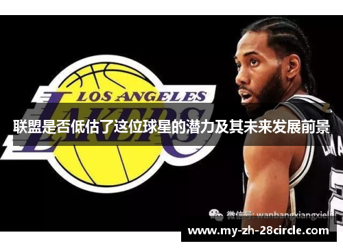 联盟是否低估了这位球星的潜力及其未来发展前景 联盟是否低估了这位球星的潜力及其未来发展前景