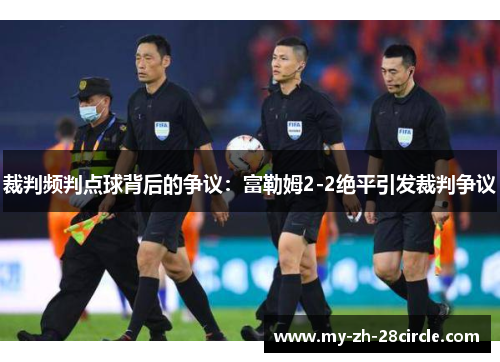 裁判频判点球背后的争议:富勒姆2-2绝平引发裁判争议
