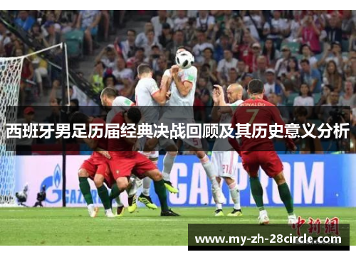 西班牙男足历届经典决战回顾及其历史意义分析 西班牙男足历届经典决战回顾及其历史意义分析