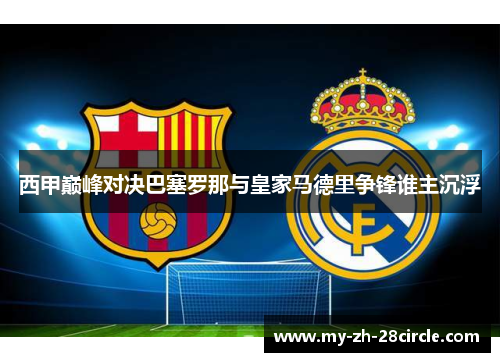 西甲巅峰对决巴塞罗那与皇家马德里争锋谁主沉浮