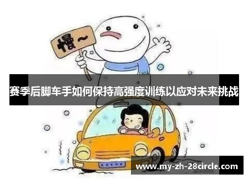 赛季后脚车手如何保持高强度训练以应对未来挑战