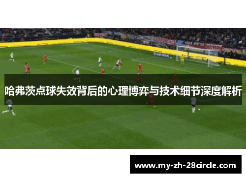 哈弗茨点球失效背后的心理博弈与技术细节深度解析