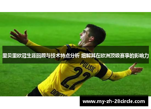 里贝里欧冠生涯回顾与技术特点分析 细解其在欧洲顶级赛事的影响力 里贝里欧冠生涯回顾与技术特点分析 细解其在欧洲顶级赛事的影响力