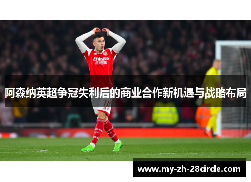 阿森纳英超争冠失利后的商业合作新机遇与战略布局 阿森纳英超争冠失利后的商业合作新机遇与战略布局