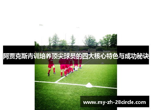 阿贾克斯青训培养顶尖球员的四大核心特色与成功秘诀 阿贾克斯青训培养顶尖球员的四大核心特色与成功秘诀