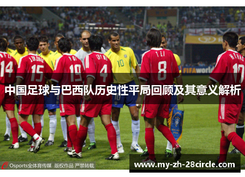 中国足球与巴西队历史性平局回顾及其意义解析 中国足球与巴西队历史性平局回顾及其意义解析