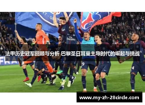 法甲历史冠军回顾与分析 巴黎圣日耳曼主导时代的崛起与挑战 法甲历史冠军回顾与分析 巴黎圣日耳曼主导时代的崛起与挑战