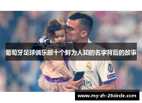葡萄牙足球俱乐部十个鲜为人知的名字背后的故事 葡萄牙足球俱乐部十个鲜为人知的名字背后的故事