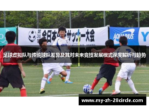 足球虚拟队与传统球队差异及其对未来竞技发展模式深度解析与趋势 足球虚拟队与传统球队差异及其对未来竞技发展模式深度解析与趋势