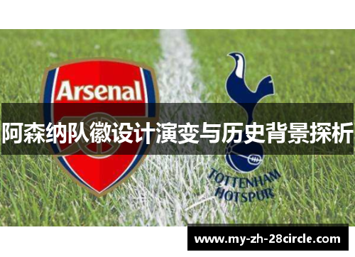 阿森纳队徽设计演变与历史背景探析 阿森纳队徽设计演变与历史背景探析