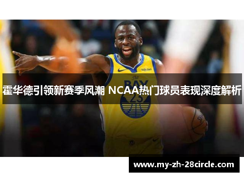 霍华德引领新赛季风潮 NCAA热门球员表现深度解析 霍华德引领新赛季风潮 NCAA热门球员表现深度解析