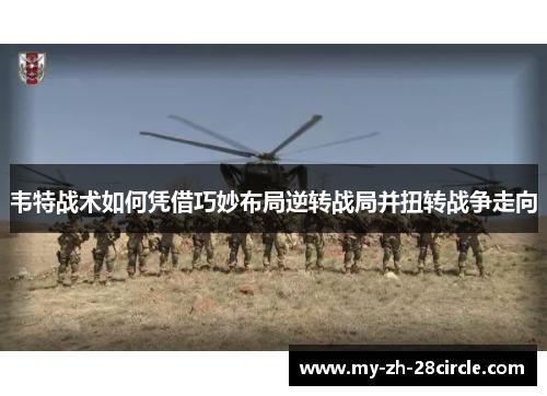 韦特战术如何凭借巧妙布局逆转战局并扭转战争走向 韦特战术如何凭借巧妙布局逆转战局并扭转战争走向