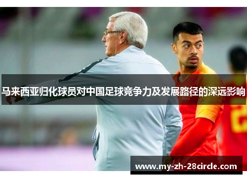 马来西亚归化球员对中国足球竞争力及发展路径的深远影响 马来西亚归化球员对中国足球竞争力及发展路径的深远影响