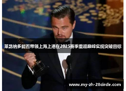 莱昂纳多能否带领上海上港在2025赛季重返巅峰实现突破目标