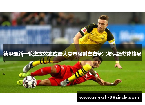 德甲最新一轮进攻效率成最大变量深刻左右争冠与保级整体格局