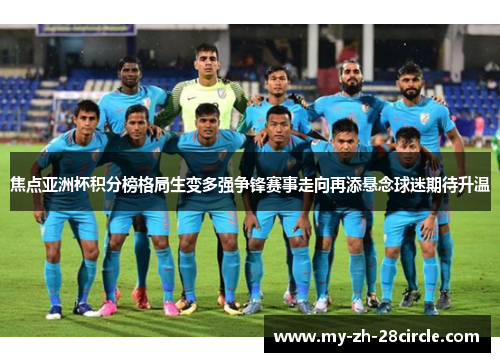 焦点亚洲杯积分榜格局生变多强争锋赛事走向再添悬念球迷期待升温 焦点亚洲杯积分榜格局生变多强争锋赛事走向再添悬念球迷期待升温
