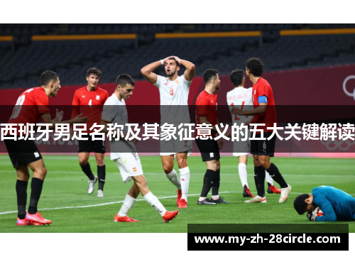 西班牙男足名称及其象征意义的五大关键解读