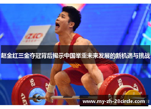 赵金红三金夺冠背后揭示中国举重未来发展的新机遇与挑战