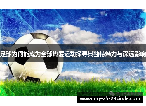 足球为何能成为全球热爱运动探寻其独特魅力与深远影响 足球为何能成为全球热爱运动探寻其独特魅力与深远影响