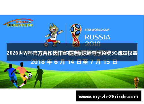 2026世界杯官方合作伙伴宣布持票球迷尊享免费5G流量权益 2026世界杯官方合作伙伴宣布持票球迷尊享免费5G流量权益