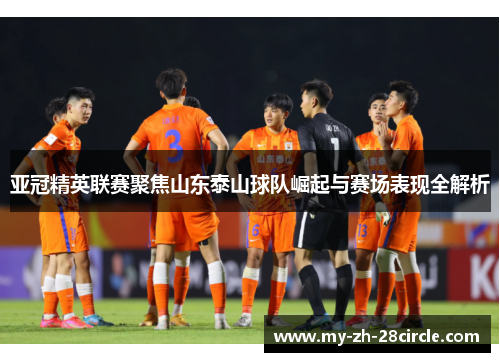 亚冠精英联赛聚焦山东泰山球队崛起与赛场表现全解析