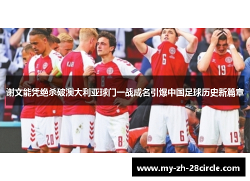 谢文能凭绝杀破澳大利亚球门一战成名引爆中国足球历史新篇章