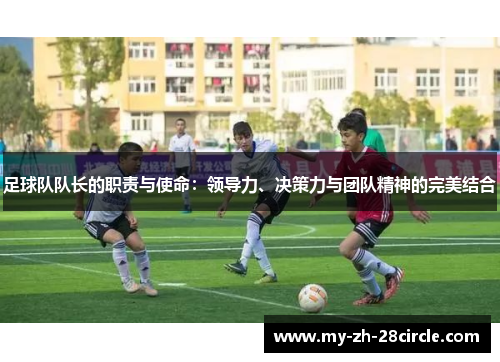 足球队队长的职责与使命：领导力、决策力与团队精神的完美结合