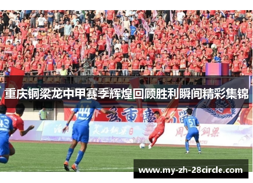 重庆铜梁龙中甲赛季辉煌回顾胜利瞬间精彩集锦