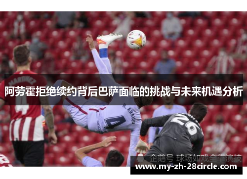 阿劳霍拒绝续约背后巴萨面临的挑战与未来机遇分析