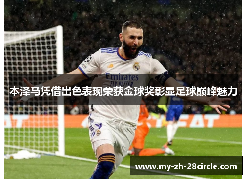 本泽马凭借出色表现荣获金球奖彰显足球巅峰魅力 本泽马凭借出色表现荣获金球奖彰显足球巅峰魅力