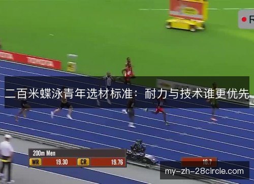二百米蝶泳青年选材标准:耐力与技术谁更优先 二百米蝶泳青年选材标准:耐力与技术谁更优先